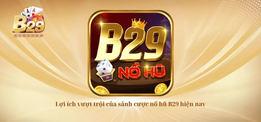 Lợi ích vượt trội của sảnh cược nổ hũ B29 hiện nay