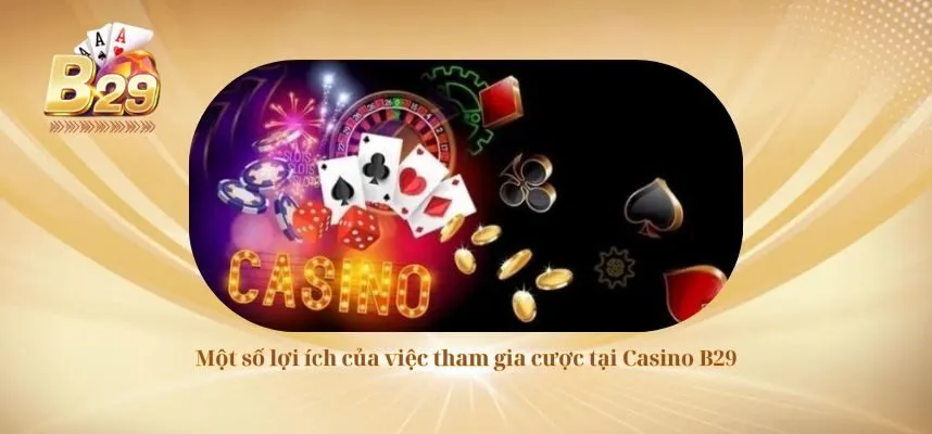 Một số lợi ích của việc tham gia cược tại Casino B29